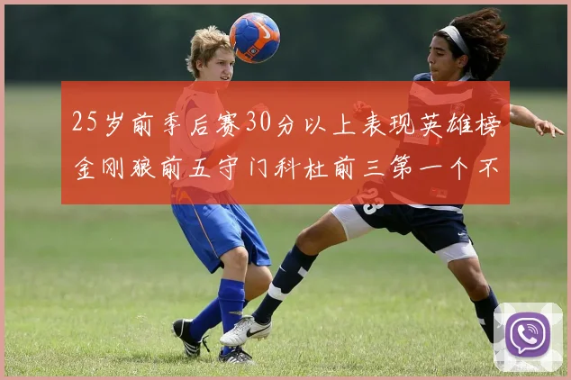 25岁前季后赛30分以上表现英雄榜金刚狼前五守门科杜前三第一个不以得分著称